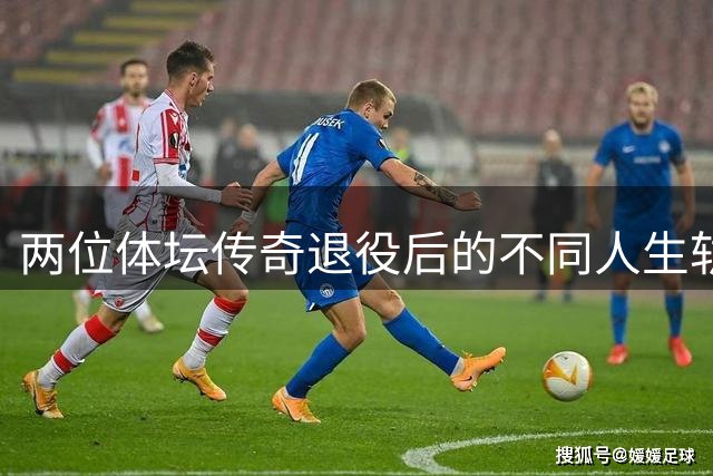 两位体坛传奇退役后的不同人生轨迹