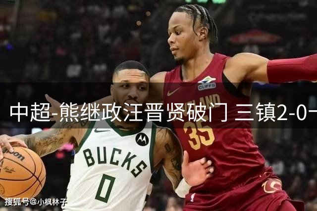 中超-熊继政汪晋贤破门 三镇2-0十人新鹏城终结10轮不胜