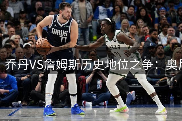 乔丹VS詹姆斯历史地位之争：奥尼尔怒斥评论员颠覆认知