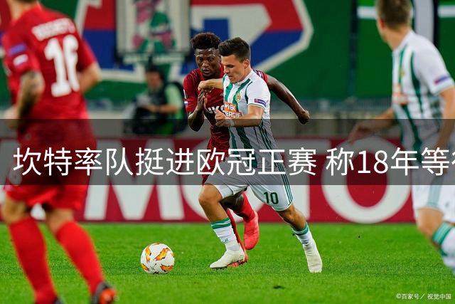 坎特率队挺进欧冠正赛 称18年等待终得回报