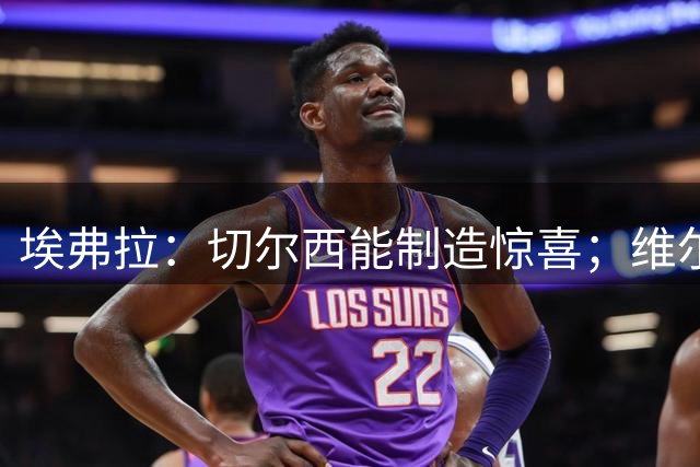 埃弗拉：切尔西能制造惊喜；维尔贝克和亨德森可以稳住更衣室