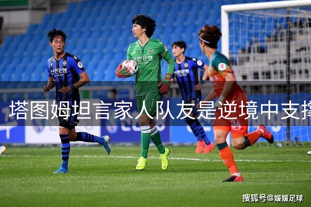 塔图姆坦言家人队友是逆境中支撑力量