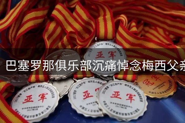 巴塞罗那俱乐部沉痛悼念梅西父亲 感念家族与俱乐部的深厚渊源