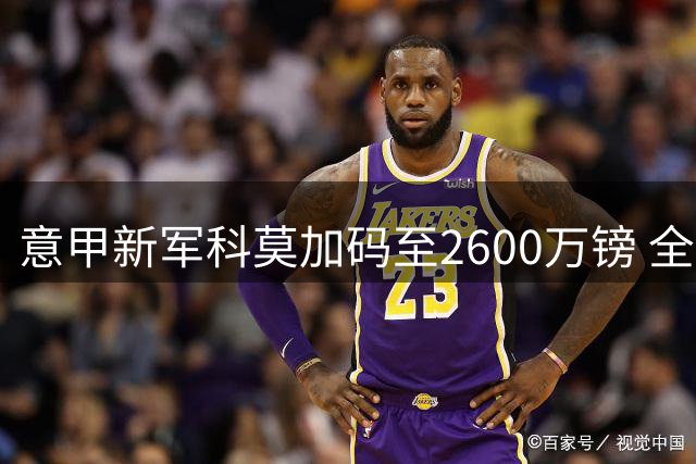 意甲新军科莫加码至2600万镑 全力追逐切尔西后卫查洛巴