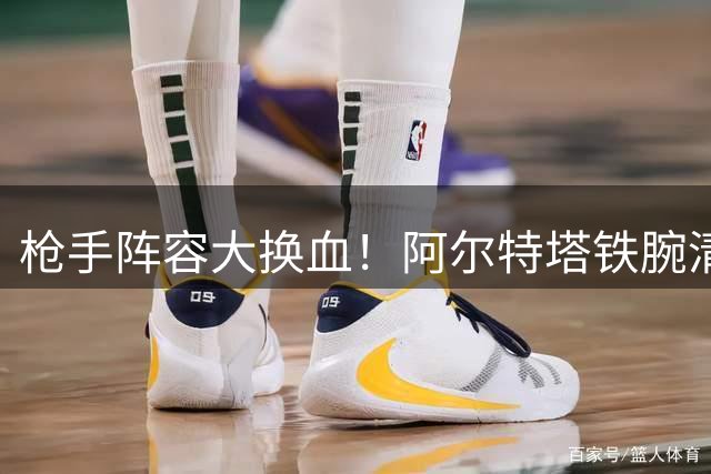 枪手阵容大换血！阿尔特塔铁腕清洗两名巴西主力