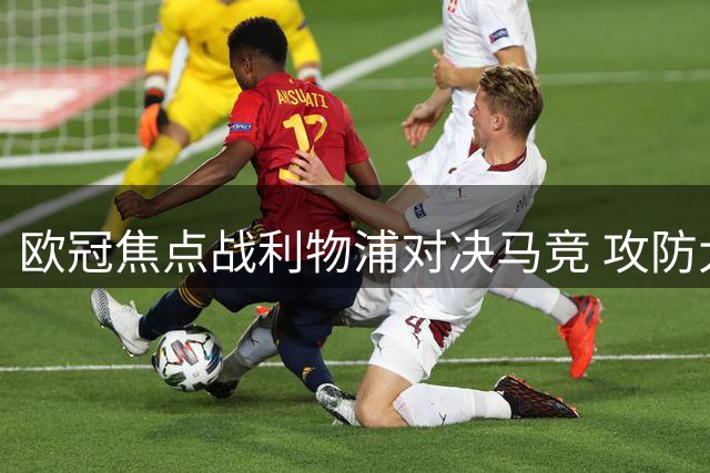 欧冠焦点战利物浦对决马竞 攻防大战一触即发