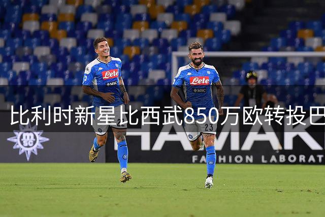 比利时新星比西武850万欧转投巴萨 前教练揭秘离队内幕
