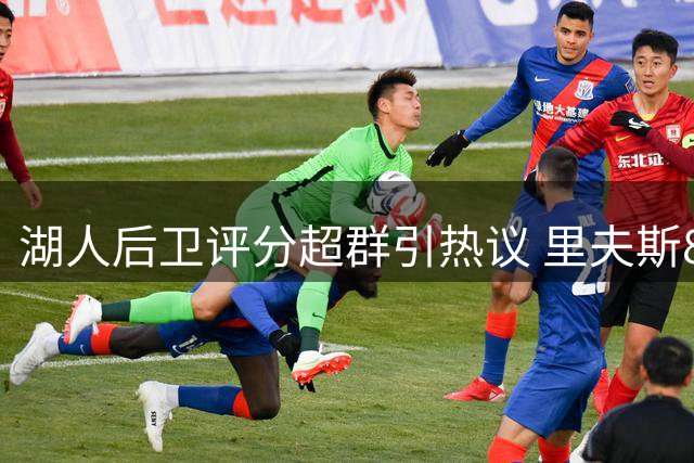 湖人后卫评分超群引热议 里夫斯88分力压众星