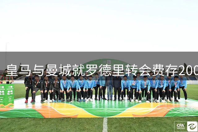 皇马与曼城就罗德里转会费存2000万欧分歧 球员已达成个人协议