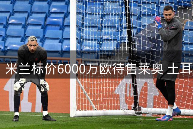 米兰标价6000万欧待售莱奥 土耳其双雄争夺战升温
