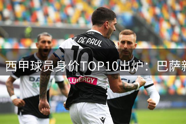 西甲球员身价TOP10出炉：巴萨新星亚马尔2.2亿领跑