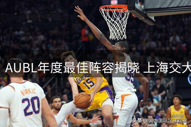 AUBL年度最佳阵容揭晓 上海交大双星携手入选